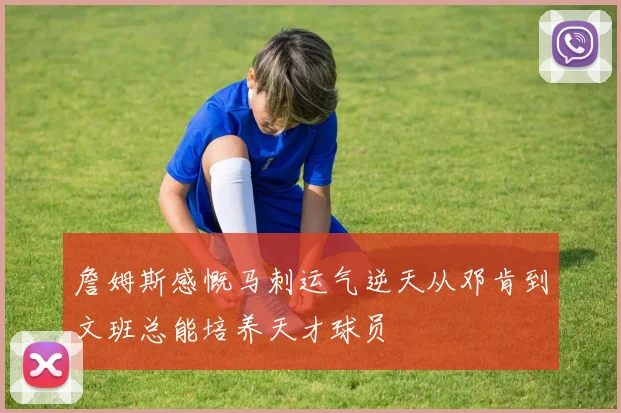 詹姆斯感慨马刺运气逆天从邓肯到文班总能培养天才球员