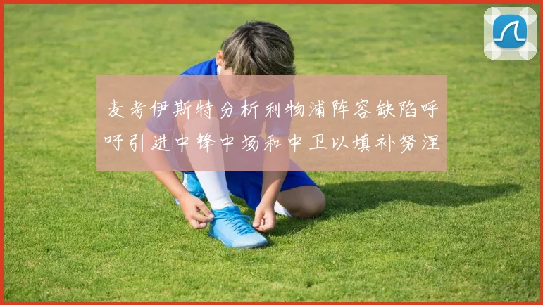 麦考伊斯特分析利物浦阵容缺陷呼吁引进中锋中场和中卫以填补努涅斯空缺