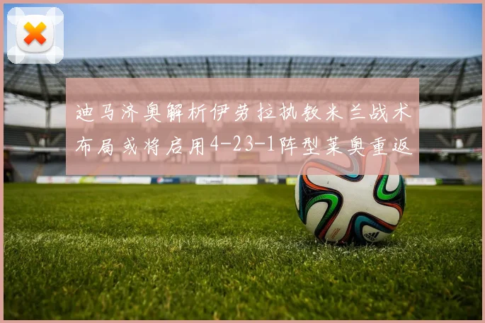 迪马济奥解析伊劳拉执教米兰战术布局或将启用4-23-1阵型莱奥重返左边锋位置
