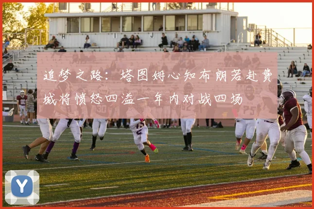 追梦之路：塔图姆心知布朗若赴费城将愤怒四溢一年内对战四场