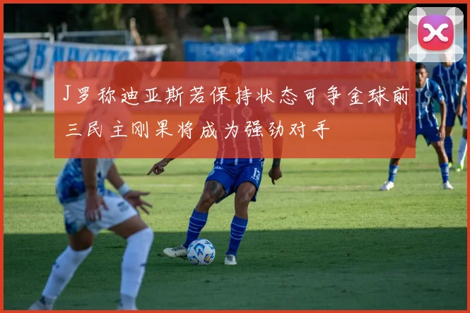 J罗称迪亚斯若保持状态可争金球前三民主刚果将成为强劲对手