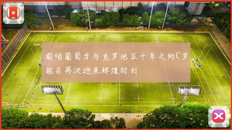 前哨葡萄牙与克罗地亚十年之约C罗能否再次迎来辉煌时刻