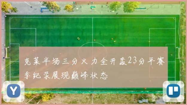 克莱半场三分火力全开轰23分平赛季纪录展现巅峰状态
