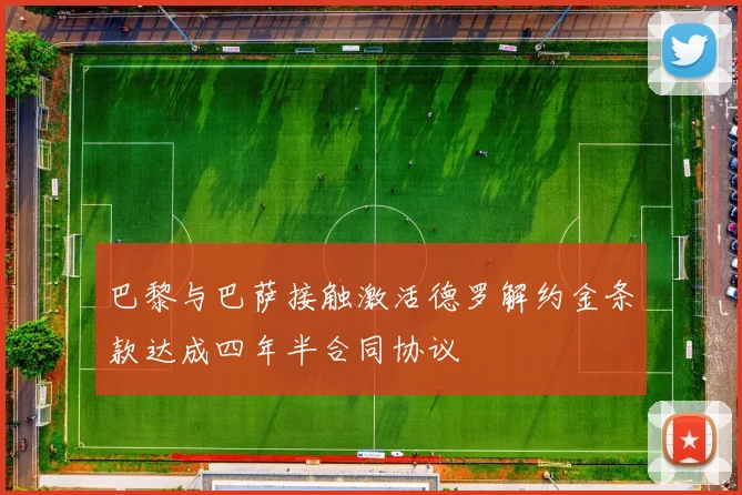 巴黎与巴萨接触激活德罗解约金条款达成四年半合同协议