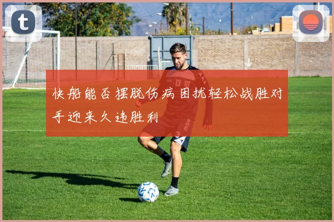 快船能否摆脱伤病困扰轻松战胜对手迎来久违胜利