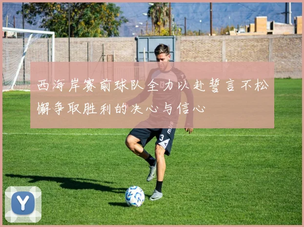 西海岸赛前球队全力以赴誓言不松懈争取胜利的决心与信心