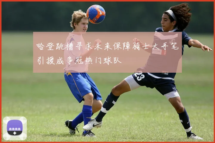 哈登跳槽寻求未来保障骑士大手笔引援成争冠热门球队