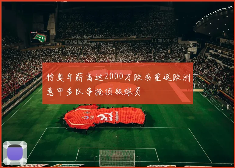 特奥年薪高达2000万欧或重返欧洲意甲多队争抢顶级球员