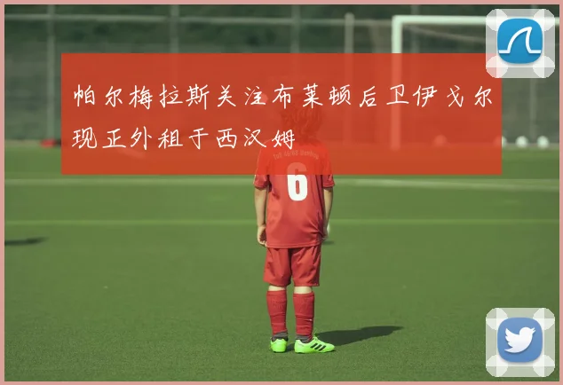 帕尔梅拉斯关注布莱顿后卫伊戈尔现正外租于西汉姆