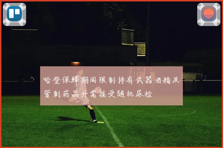 哈登保释期间限制持有武器酒精及管制药品并需接受随机尿检
