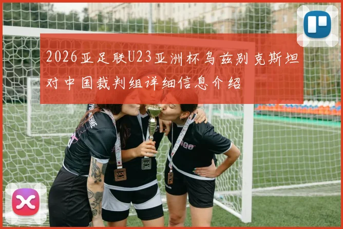 2026亚足联U23亚洲杯乌兹别克斯坦对中国裁判组详细信息介绍